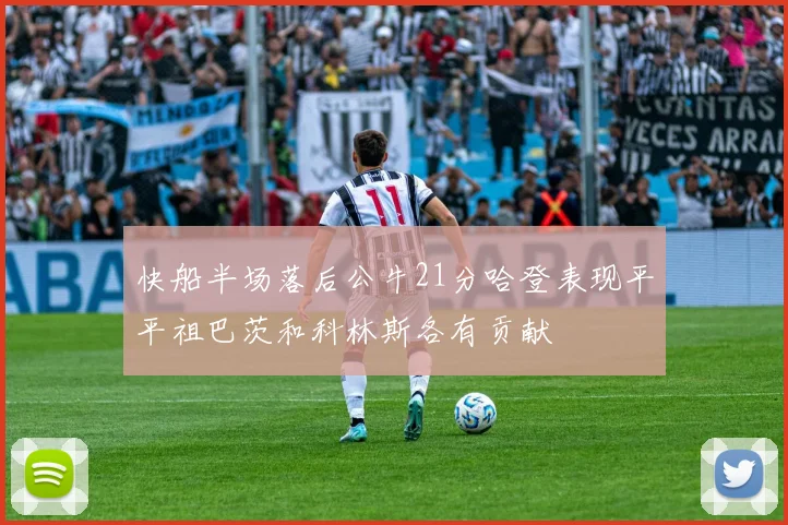 快船半场落后公牛21分哈登表现平平祖巴茨和科林斯各有贡献