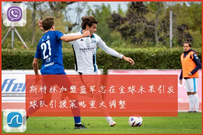 斯特林加盟蓝军志在金球未果引发球队引援策略重大调整