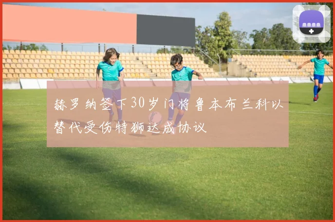 赫罗纳签下30岁门将鲁本布兰科以替代受伤特狮达成协议