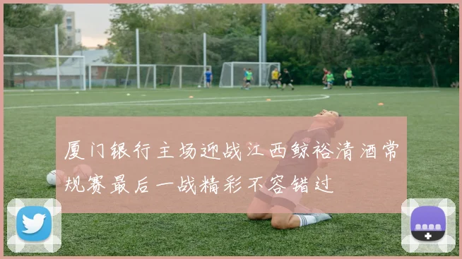 厦门银行主场迎战江西鲸裕清酒常规赛最后一战精彩不容错过