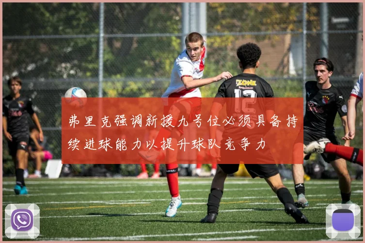 弗里克强调新援九号位必须具备持续进球能力以提升球队竞争力