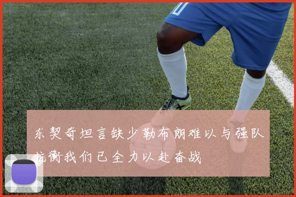东契奇坦言缺少勒布朗难以与强队抗衡我们已全力以赴奋战