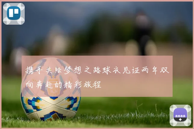 携手共绘梦想之路球衣见证两年双向奔赴的精彩旅程