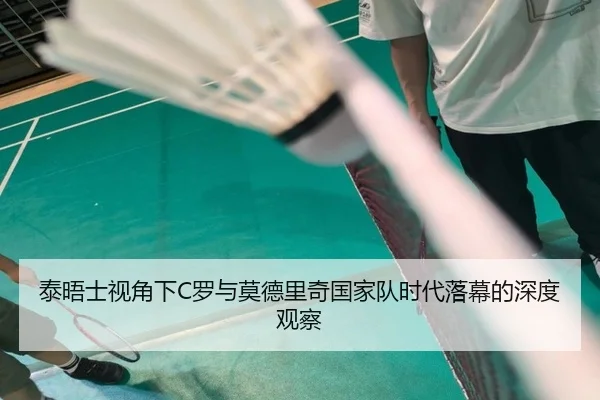 泰晤士视角下C罗与莫德里奇国家队时代落幕的深度观察（ManBetX）
