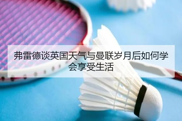 弗雷德谈英国天气与曼联岁月后如何学会享受生活（ManBetX）