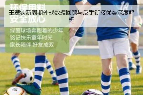 王楚钦新周期外战数据回顾与反手衔接优势深度解析（ManBetX）